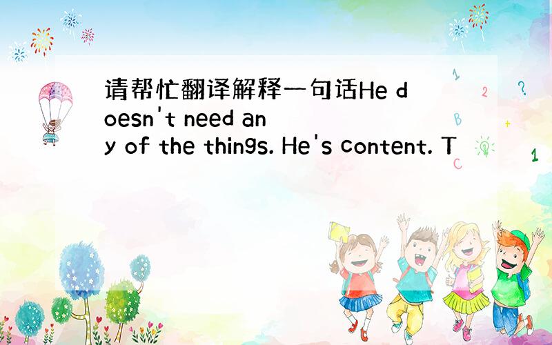 请帮忙翻译解释一句话He doesn't need any of the things. He's content. T