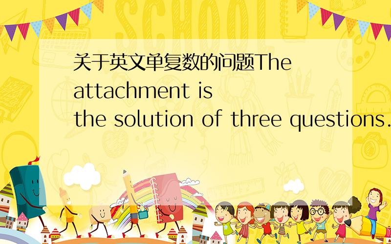 关于英文单复数的问题The attachment is the solution of three questions.