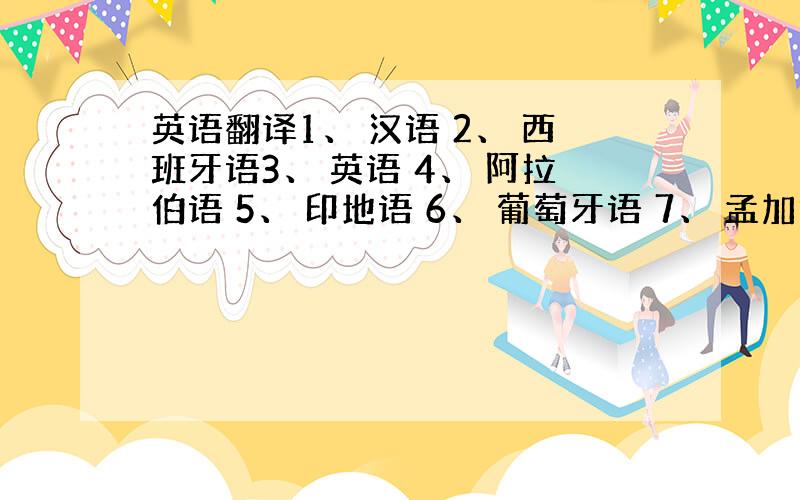 英语翻译1、 汉语 2、 西班牙语3、 英语 4、 阿拉伯语 5、 印地语 6、 葡萄牙语 7、 孟加拉语 8、 俄罗斯