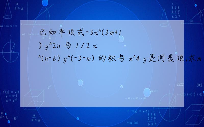 已知单项式-3x^(3m+1) y^2n 与 1/2 x^(n-6) y^(-3-m) 的积与 x^4 y是同类项,求m