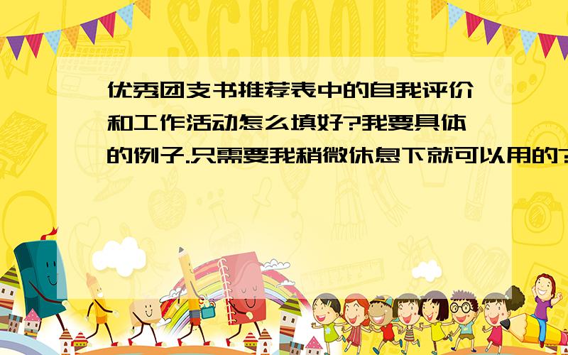 优秀团支书推荐表中的自我评价和工作活动怎么填好?我要具体的例子.只需要我稍微休息下就可以用的?着急!