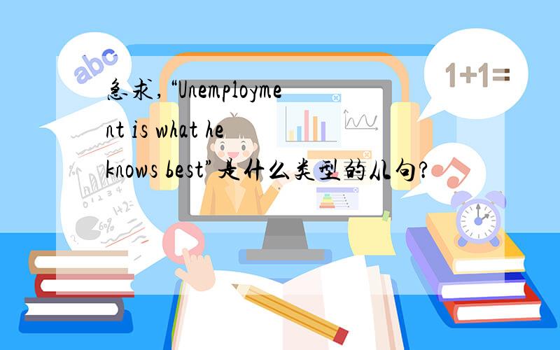 急求,“Unemployment is what he knows best”是什么类型的从句?