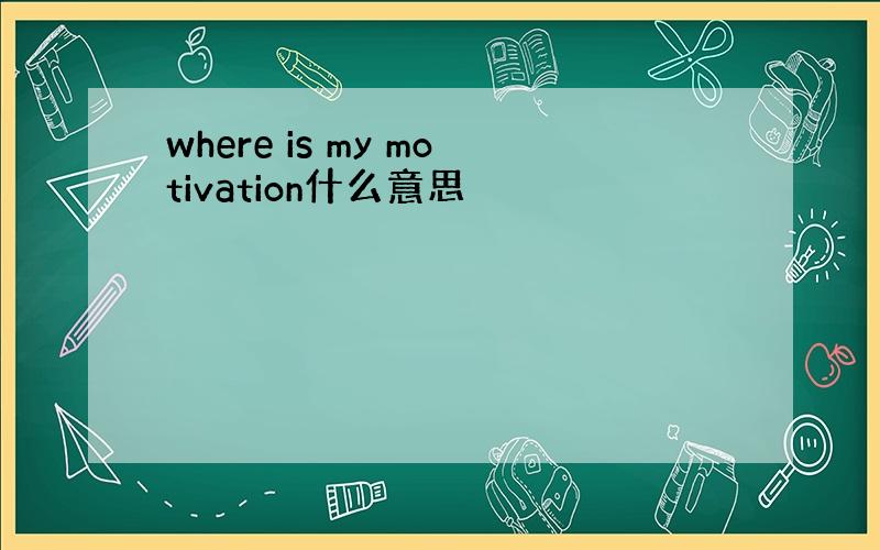 where is my motivation什么意思