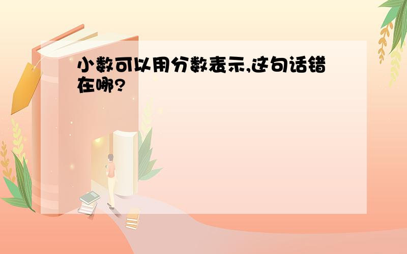 小数可以用分数表示,这句话错在哪?