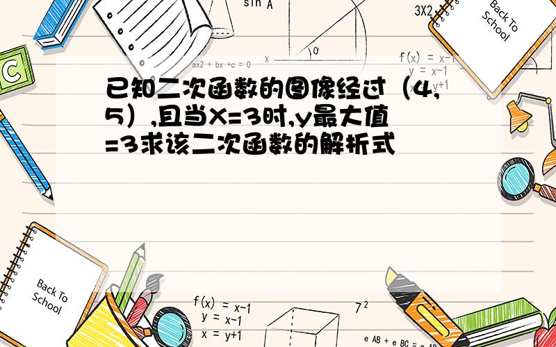 已知二次函数的图像经过（4,5）,且当X=3时,y最大值=3求该二次函数的解析式