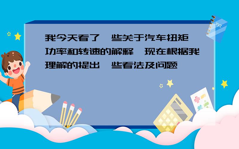 我今天看了一些关于汽车扭矩、功率和转速的解释,现在根据我理解的提出一些看法及问题,