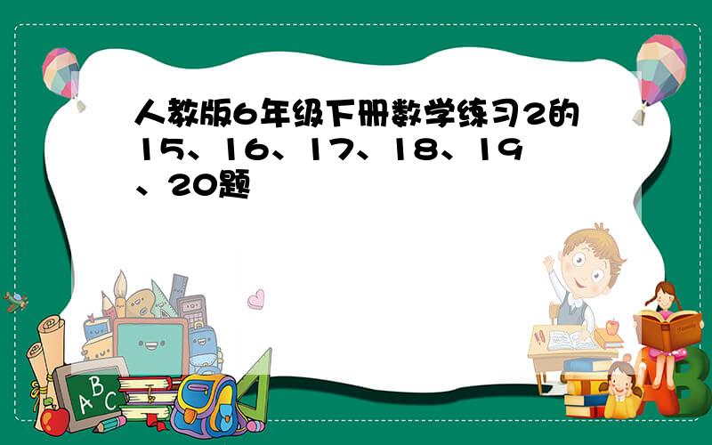 人教版6年级下册数学练习2的15、16、17、18、19、20题