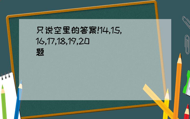 只说空里的答案!14,15,16,17,18,19,20题