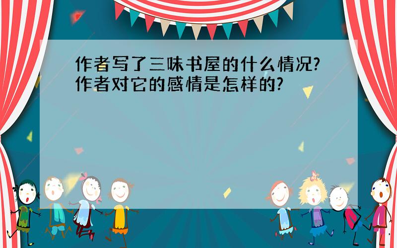 作者写了三味书屋的什么情况?作者对它的感情是怎样的?