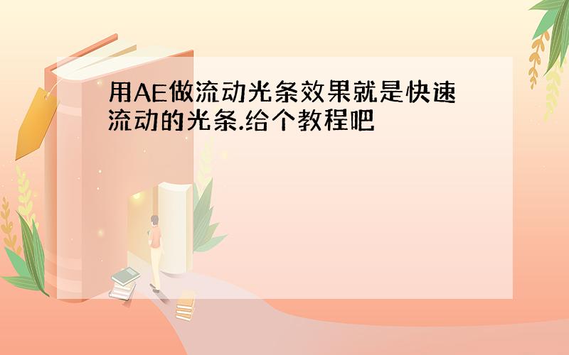 用AE做流动光条效果就是快速流动的光条.给个教程吧