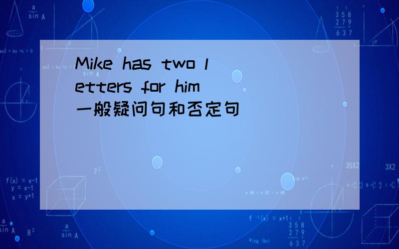 Mike has two letters for him一般疑问句和否定句