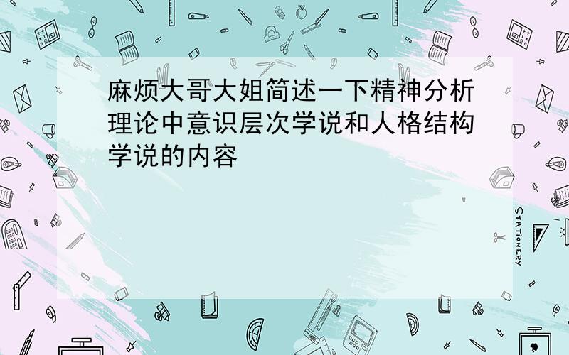 麻烦大哥大姐简述一下精神分析理论中意识层次学说和人格结构学说的内容