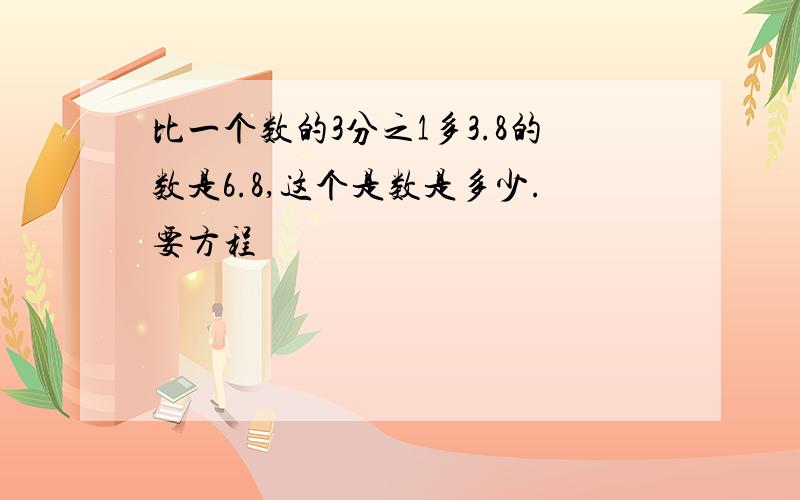 比一个数的3分之1多3.8的数是6.8,这个是数是多少.要方程