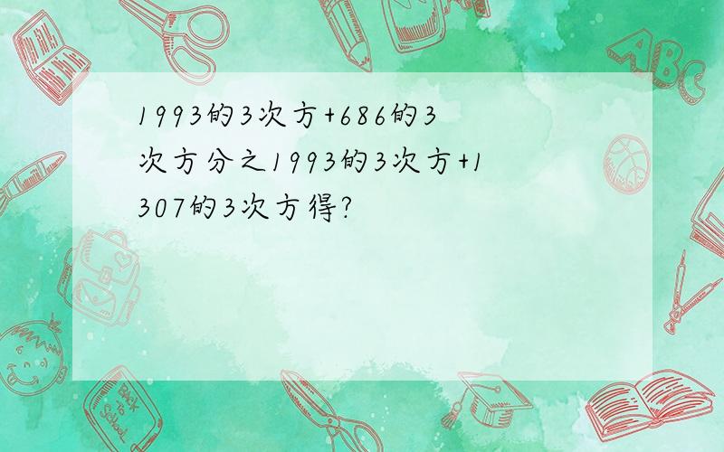 1993的3次方+686的3次方分之1993的3次方+1307的3次方得?