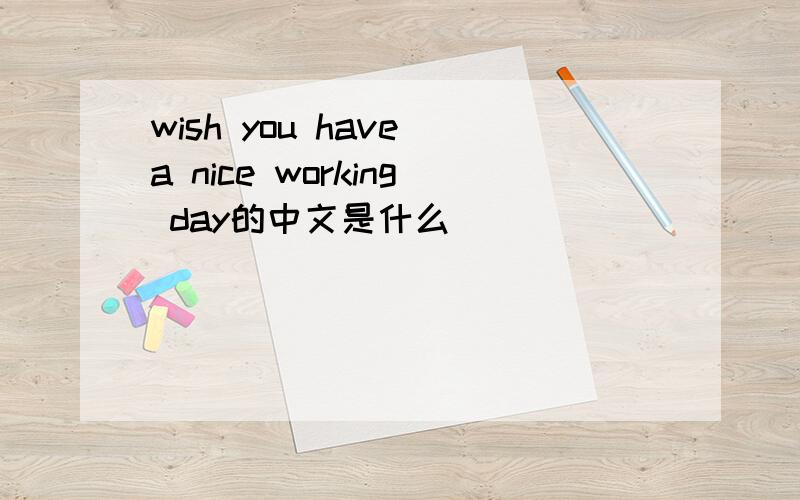 wish you have a nice working day的中文是什么