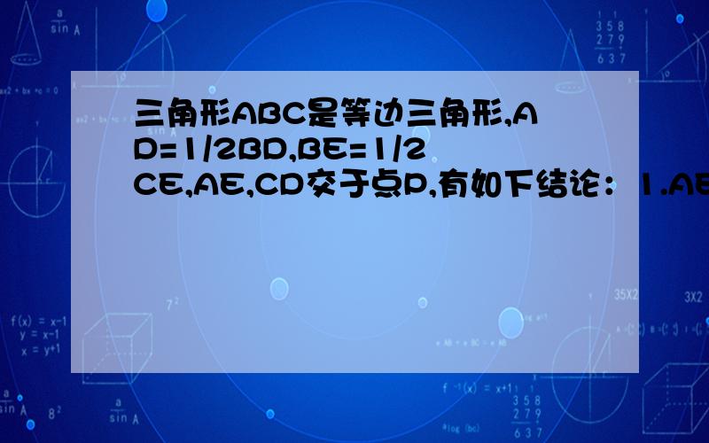 三角形ABC是等边三角形,AD=1/2BD,BE=1/2CE,AE,CD交于点P,有如下结论：1.AE=CD；2.角AP