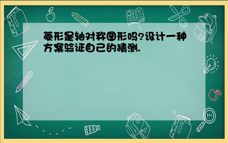 菱形是轴对称图形吗?设计一种方案验证自己的猜测.