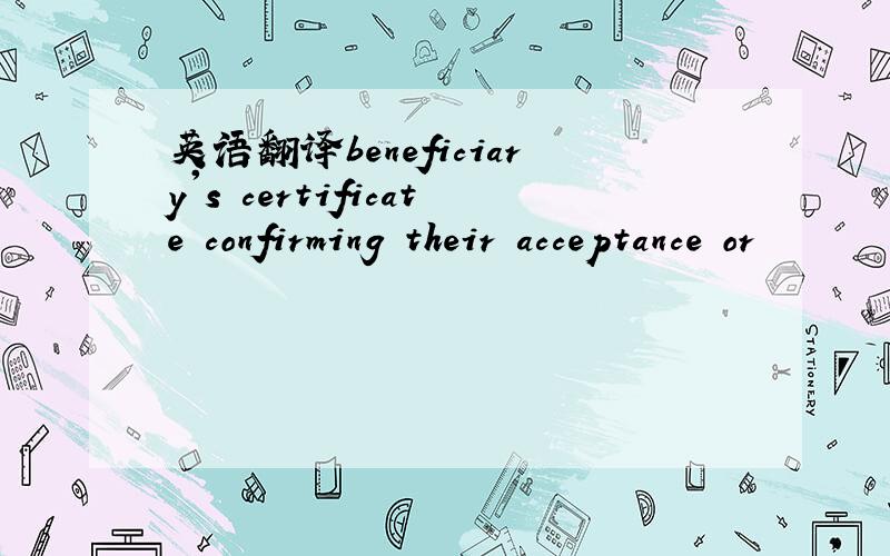 英语翻译beneficiary's certificate confirming their acceptance or