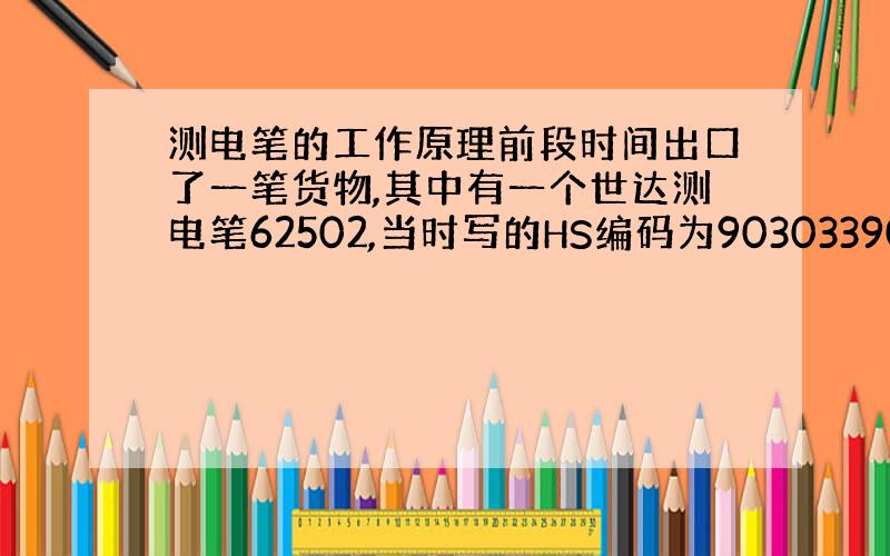 测电笔的工作原理前段时间出口了一笔货物,其中有一个世达测电笔62502,当时写的HS编码为90303390.00,海关统