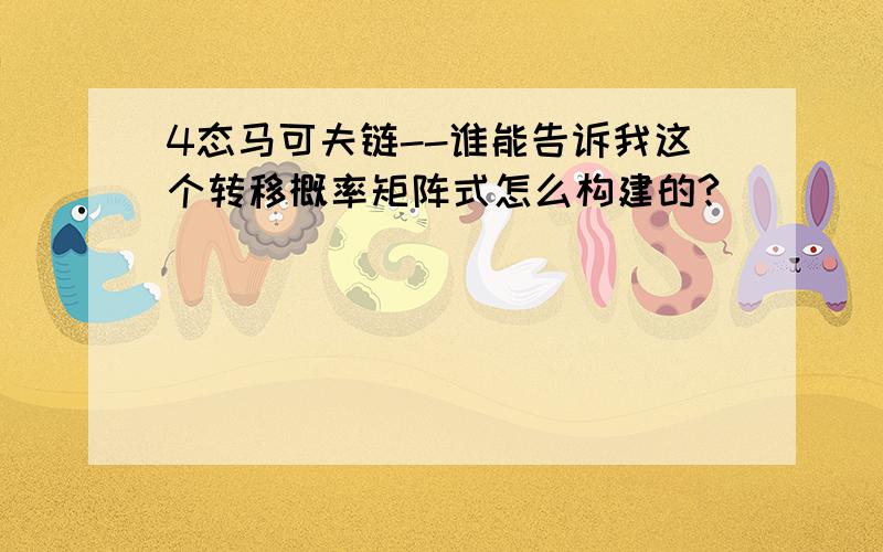 4态马可夫链--谁能告诉我这个转移概率矩阵式怎么构建的?