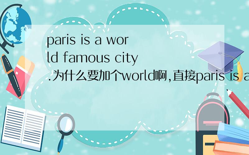 paris is a world famous city.为什么要加个world啊,直接paris is a famou