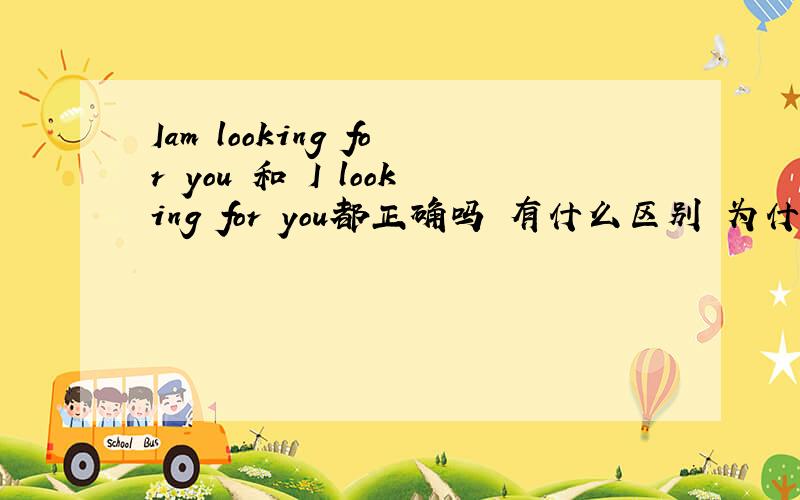 Iam looking for you 和 I looking for you都正确吗 有什么区别 为什么