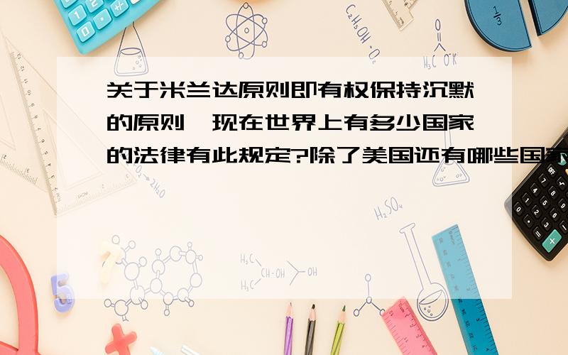 关于米兰达原则即有权保持沉默的原则,现在世界上有多少国家的法律有此规定?除了美国还有哪些国家?为何我国法律没有此规定?这