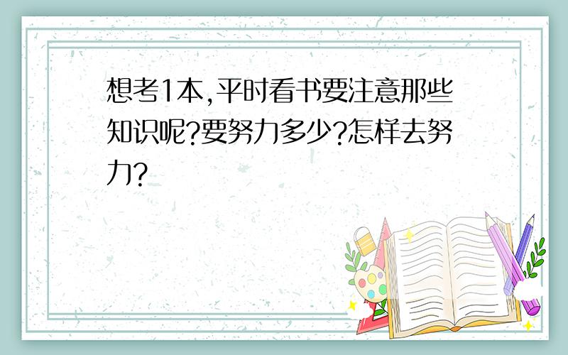 想考1本,平时看书要注意那些知识呢?要努力多少?怎样去努力?