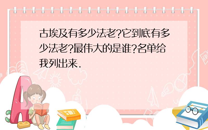 古埃及有多少法老?它到底有多少法老?最伟大的是谁?名单给我列出来.