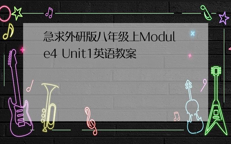 急求外研版八年级上Module4 Unit1英语教案