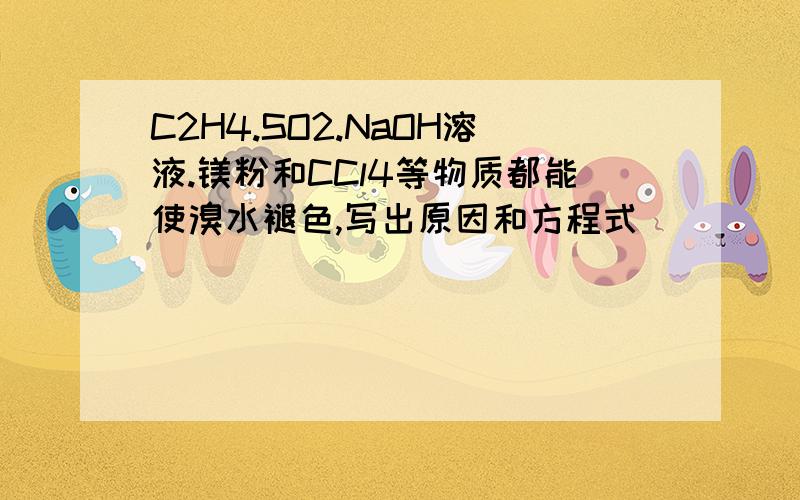 C2H4.SO2.NaOH溶液.镁粉和CCl4等物质都能使溴水褪色,写出原因和方程式