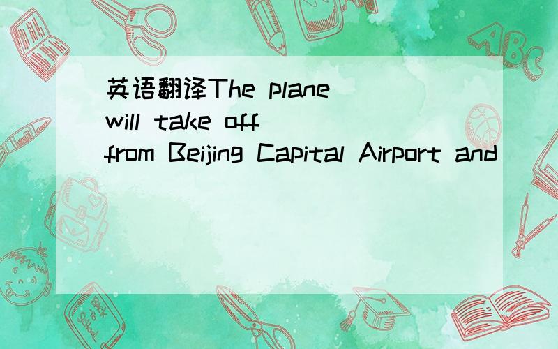 英语翻译The plane will take off from Beijing Capital Airport and