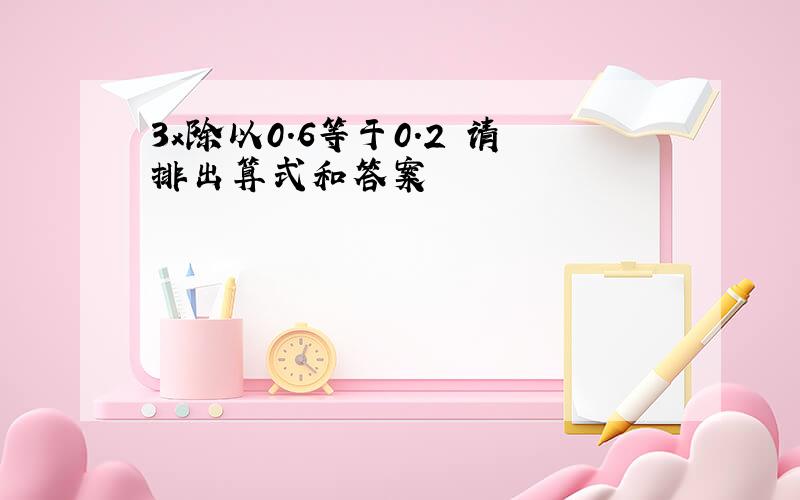 3x除以0.6等于0.2 请排出算式和答案