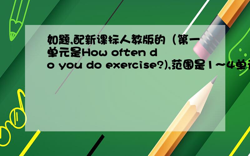 如题,配新课标人教版的（第一单元是How often do you do exercise?),范围是1～4单元.要单选