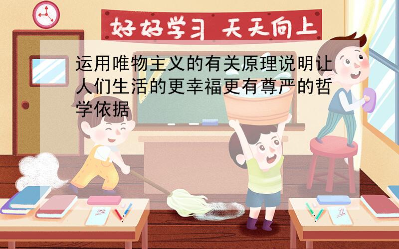 运用唯物主义的有关原理说明让人们生活的更幸福更有尊严的哲学依据