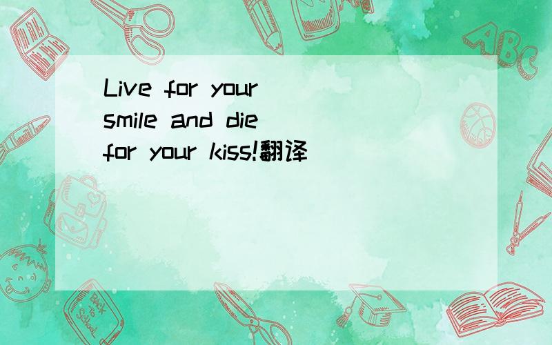 Live for your smile and die for your kiss!翻译