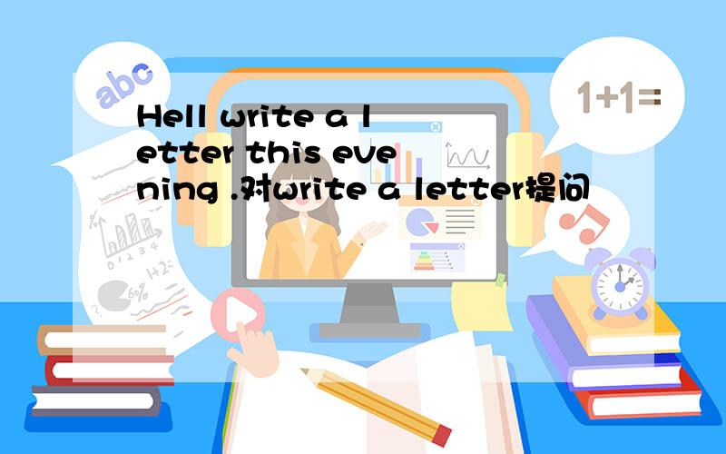 Hell write a letter this evening .对write a letter提问