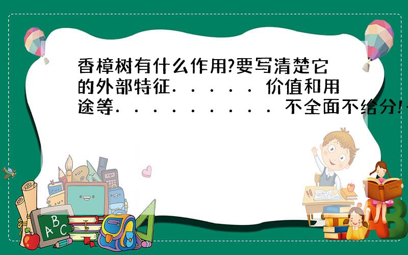 香樟树有什么作用?要写清楚它的外部特征．．．．．价值和用途等．．．．．．．．．不全面不给分!～!～～!～!～～!～!～!