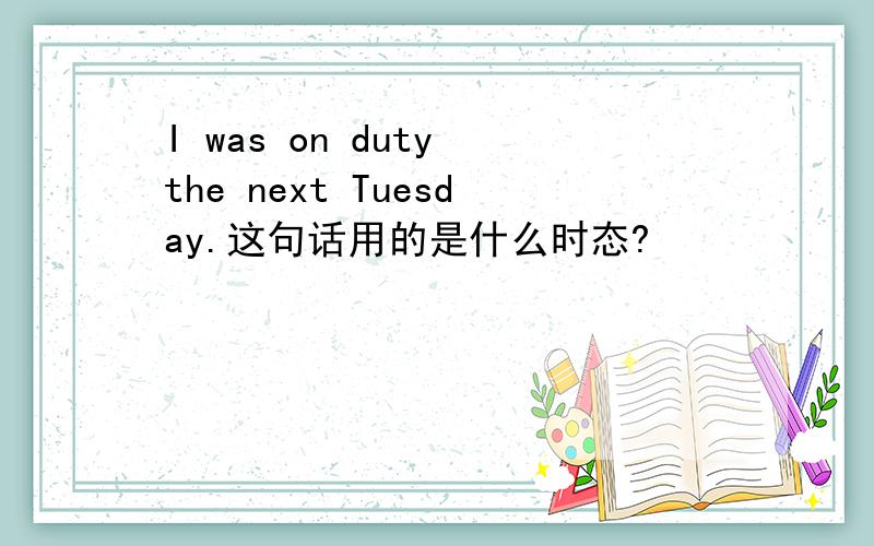 I was on duty the next Tuesday.这句话用的是什么时态?