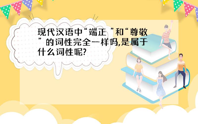 现代汉语中“端正 ”和“尊敬” 的词性完全一样吗,是属于什么词性呢?