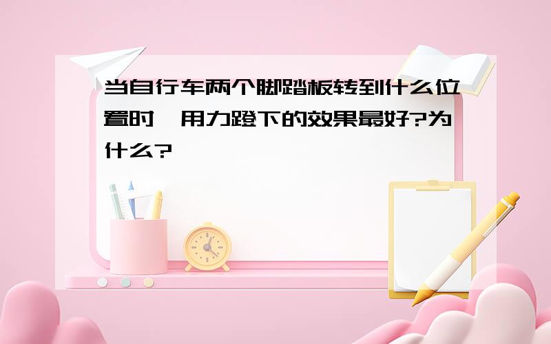 当自行车两个脚踏板转到什么位置时,用力蹬下的效果最好?为什么?