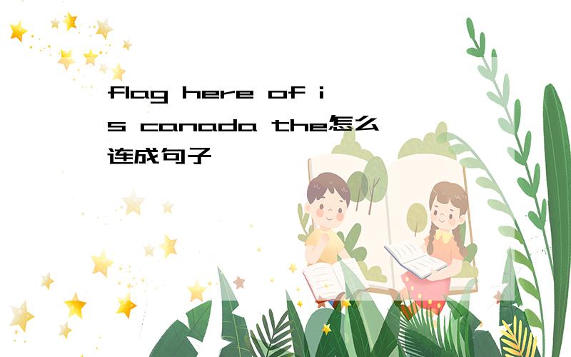 flag here of is canada the怎么连成句子