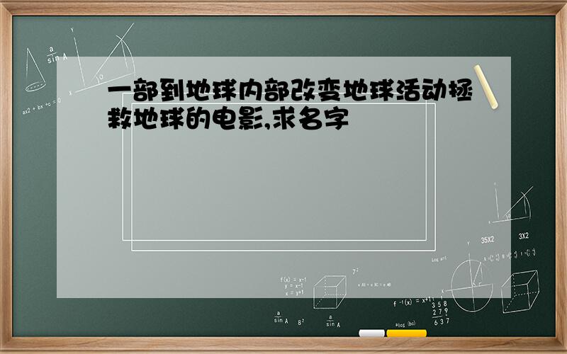 一部到地球内部改变地球活动拯救地球的电影,求名字