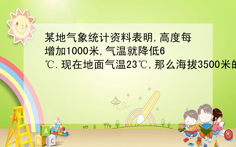 某地气象统计资料表明,高度每增加1000米,气温就降低6℃.现在地面气温23℃,那么海拔3500米的高山气温大