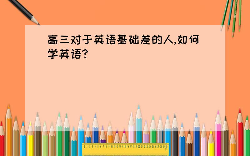 高三对于英语基础差的人,如何学英语?