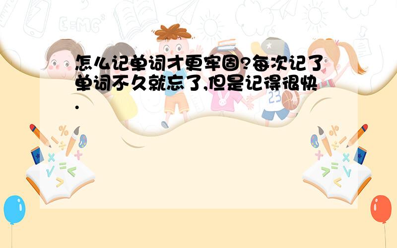 怎么记单词才更牢固?每次记了单词不久就忘了,但是记得很快.