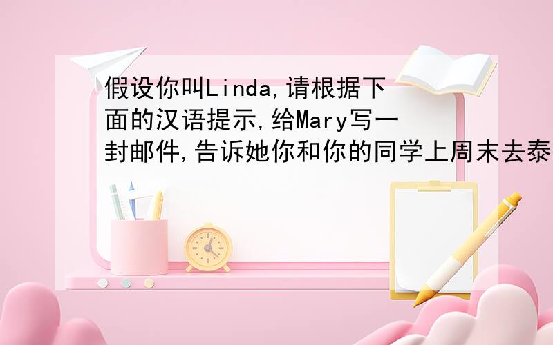 假设你叫Linda,请根据下面的汉语提示,给Mary写一封邮件,告诉她你和你的同学上周末去泰山旅游的情况.80词左右.