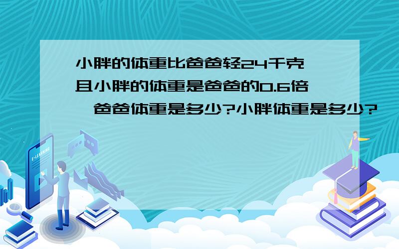 小胖的体重比爸爸轻24千克,且小胖的体重是爸爸的0.6倍,爸爸体重是多少?小胖体重是多少?