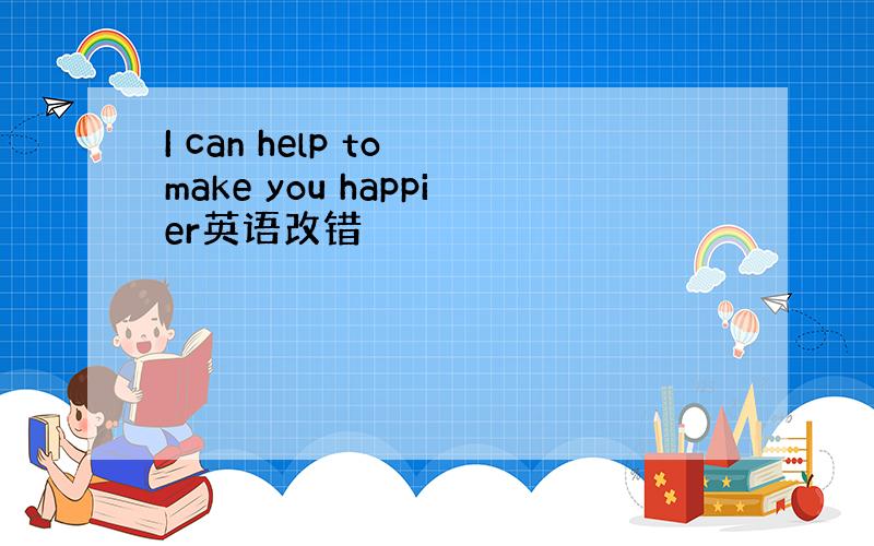 I can help to make you happier英语改错