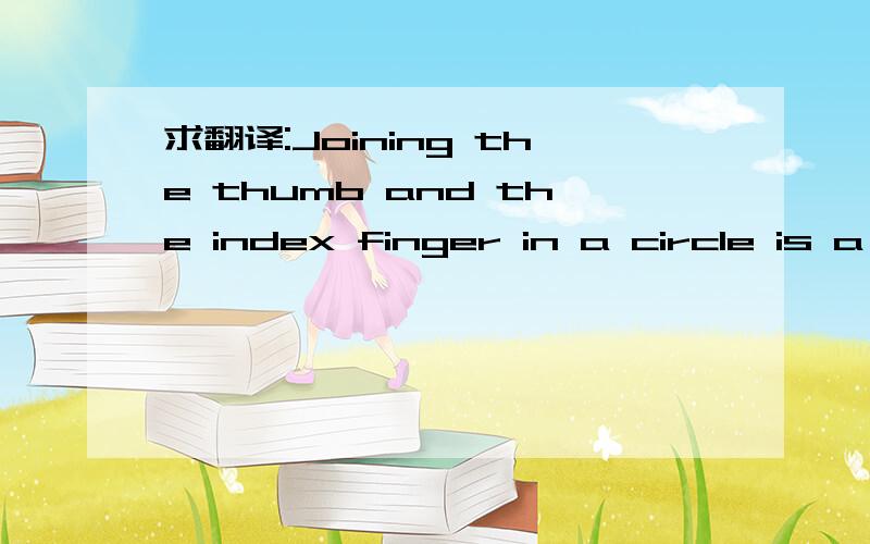 求翻译:Joining the thumb and the index finger in a circle is a